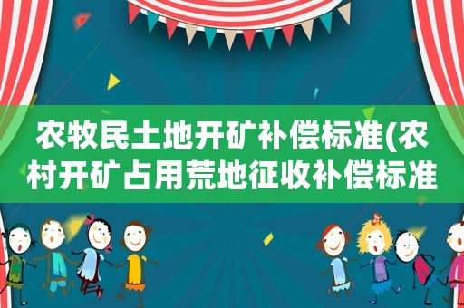 農牧民土地開礦補償標準(農村開礦占用荒地征收補償標準？)