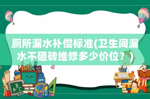 廁所漏水補償標準(衛生間漏水不砸磚維修多少價位？)