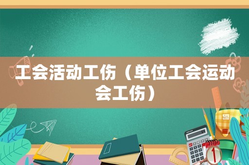 工會活動工傷（單位工會運動會工傷）