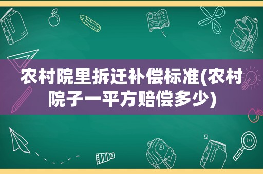 農村院里拆遷補償標準(農村院子一平方賠償多少)