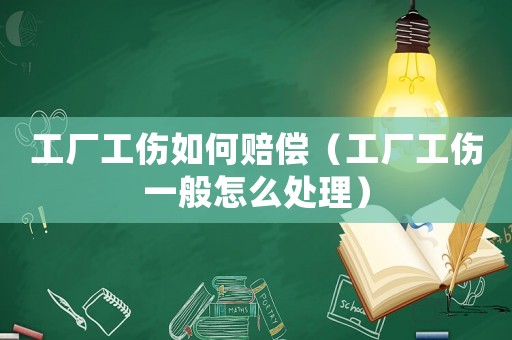 工廠工傷如何賠償（工廠工傷一般怎么處理）