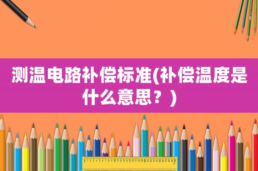 測溫電路補償標準(補償溫度是什么意思？)