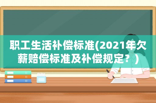 職工生活補償標準(2021年欠薪賠償標準及補償規定？)