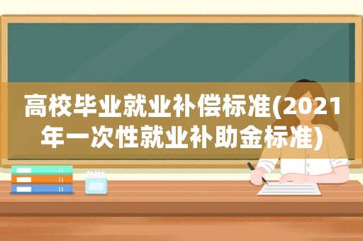 高校畢業就業補償標準(2021年一次性就業補助金標準)