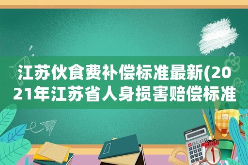 江蘇伙食費補償標準最新(2021年江蘇省人身損害賠償標準？)