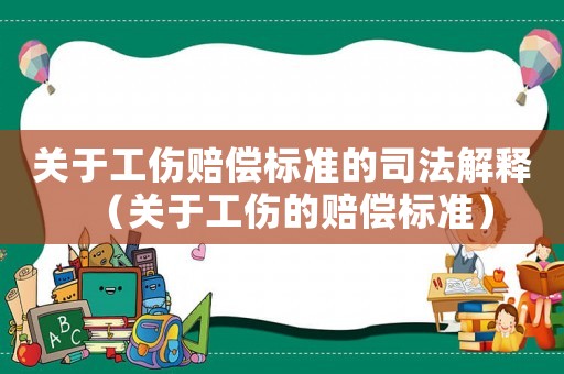 關于工傷賠償標準的司法解釋（關于工傷的賠償標準）