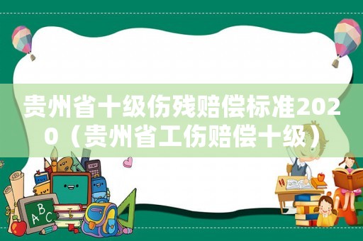 貴州省十級傷殘賠償標準2020（貴州省工傷賠償十級）