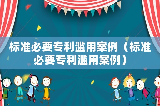 標(biāo)準(zhǔn)必要專利濫用案例（標(biāo)準(zhǔn)必要專利濫用案例）