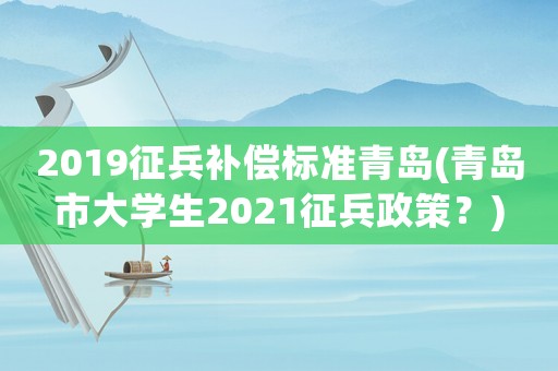 2019征兵補償標準青島(青島市大學生2021征兵政策？)