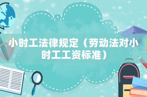 小時工法律規(guī)定（勞動法對小時工工資標(biāo)準(zhǔn)）