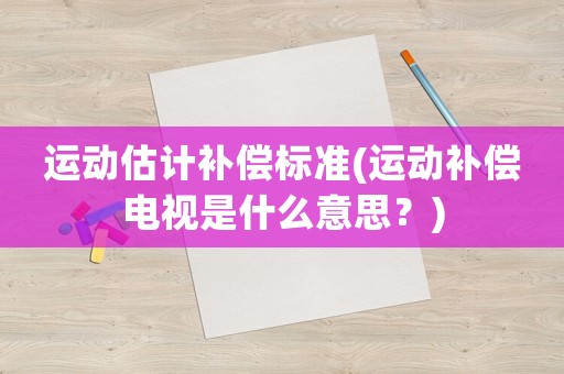運動估計補償標準(運動補償電視是什么意思？)