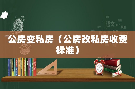 公房變私房（公房改私房收費標準）