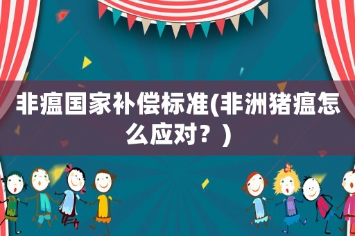 非瘟國家補償標(biāo)準(zhǔn)(非洲豬瘟怎么應(yīng)對？)