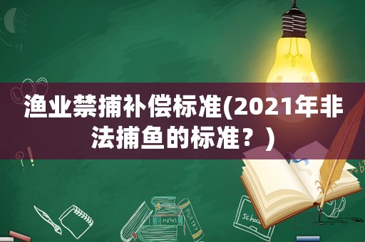 漁業禁捕補償標準(2021年非法捕魚的標準？)