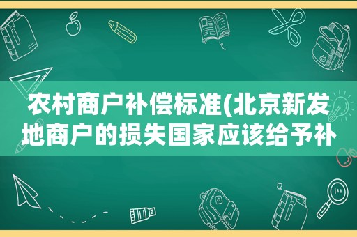 農村商戶補償標準(北京新發地商戶的損失國家應該給予補償嗎？)