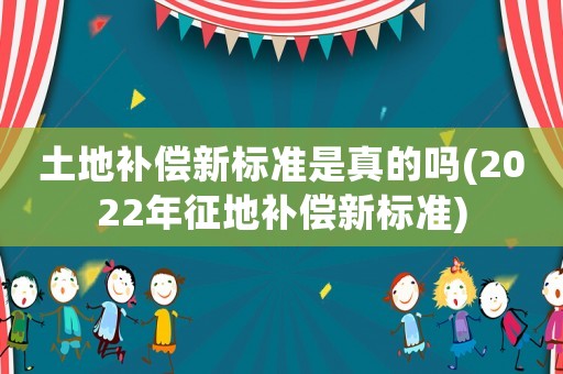 土地補(bǔ)償新標(biāo)準(zhǔn)是真的嗎(2022年征地補(bǔ)償新標(biāo)準(zhǔn))