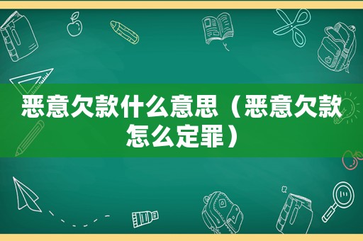 惡意欠款什么意思（惡意欠款怎么定罪）