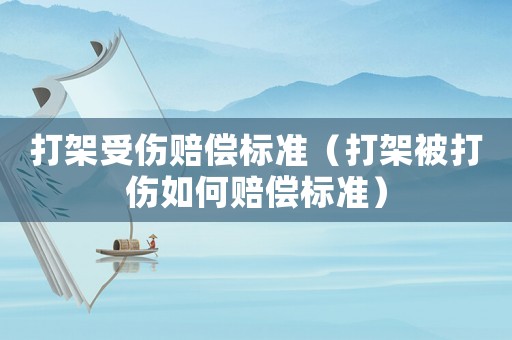 打架受傷賠償標準（打架被打傷如何賠償標準）