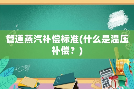 管道蒸汽補償標準(什么是溫壓補償？)
