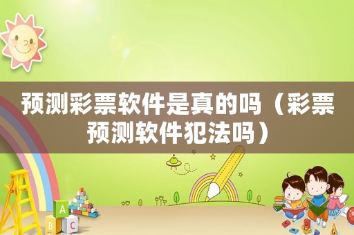 預測彩票軟件是真的嗎（彩票預測軟件犯法嗎）
