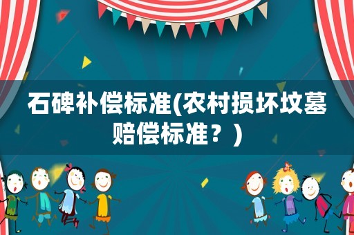石碑補償標準(農村損壞墳墓賠償標準？)