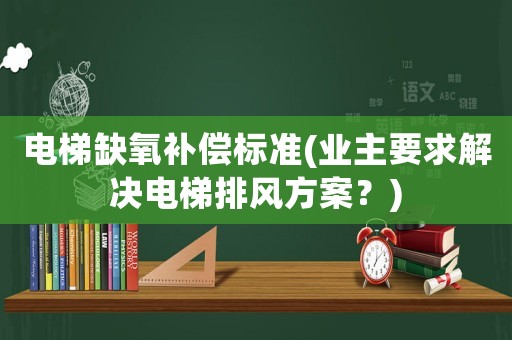 電梯缺氧補償標準(業主要求解決電梯排風方案？)