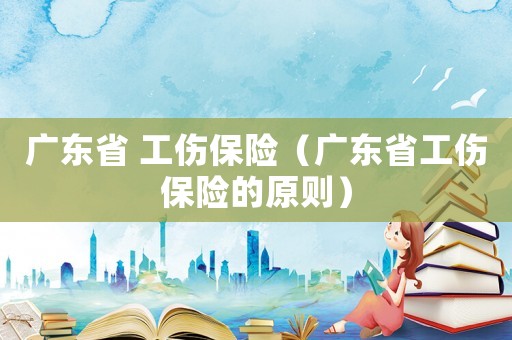 廣東省 工傷保險（廣東省工傷保險的原則）