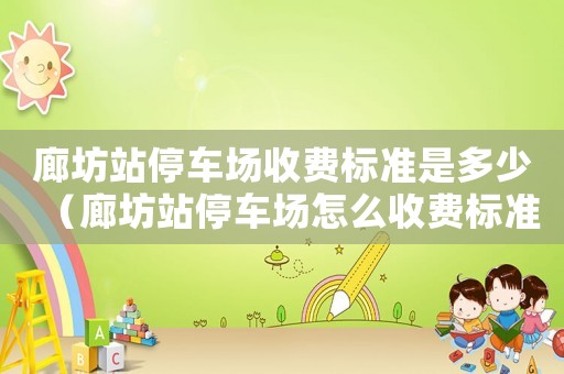 廊坊站停車場收費標準是多少（廊坊站停車場怎么收費標準）