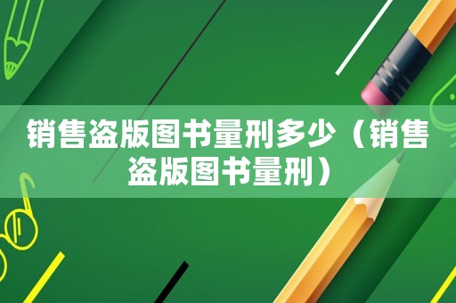 銷售盜版圖書量刑多少（銷售盜版圖書量刑）