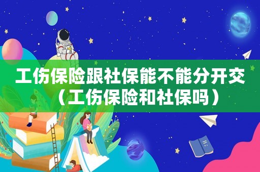 工傷保險跟社保能不能分開交（工傷保險和社保嗎）