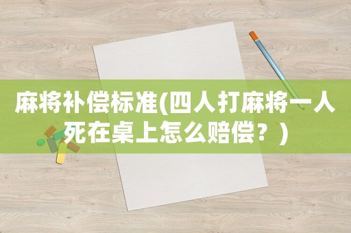 麻將補(bǔ)償標(biāo)準(zhǔn)(四人打麻將一人死在桌上怎么賠償？)