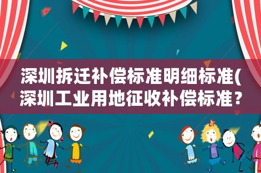 深圳拆遷補償標準明細標準(深圳工業用地征收補償標準？)