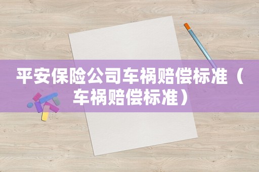 平安保險公司車禍賠償標(biāo)準(zhǔn)（車禍賠償標(biāo)準(zhǔn)）