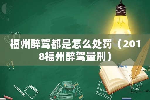 福州醉駕都是怎么處罰（2018福州醉駕量刑）