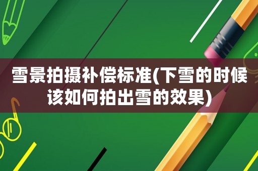 雪景拍攝補(bǔ)償標(biāo)準(zhǔn)(下雪的時(shí)候該如何拍出雪的效果)