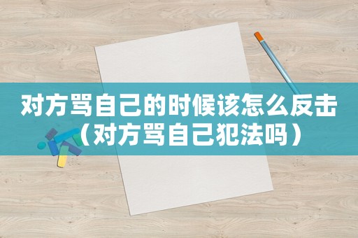 對方罵自己的時候該怎么反擊（對方罵自己犯法嗎）