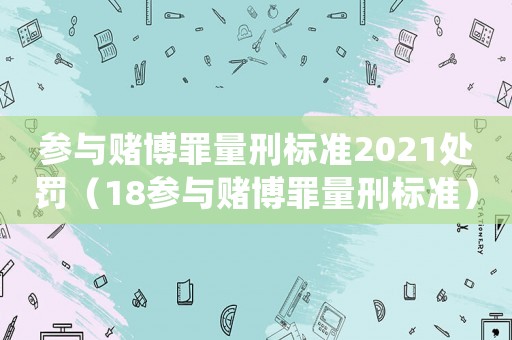參與賭博罪量刑標(biāo)準(zhǔn)2021處罰（18參與賭博罪量刑標(biāo)準(zhǔn)）