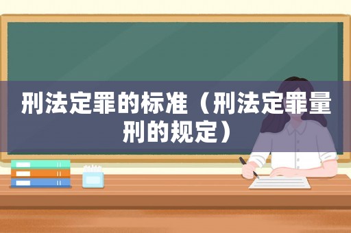 刑法定罪的標(biāo)準(zhǔn)（刑法定罪量刑的規(guī)定）