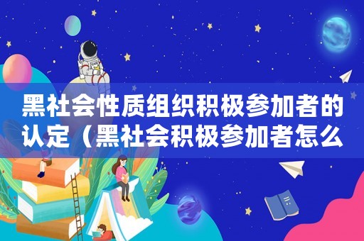 黑社會性質組織積極參加者的認定（黑社會積極參加者怎么定罪）