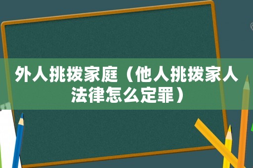 外人挑撥家庭（他人挑撥家人法律怎么定罪）