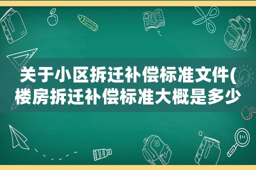 關于小區拆遷補償標準文件(樓房拆遷補償標準大概是多少該注意些什么)