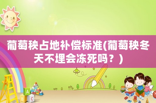 葡萄秧占地補償標準(葡萄秧冬天不埋會凍死嗎？)