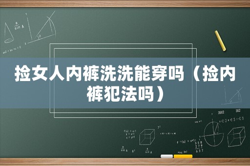 撿女人內(nèi)褲洗洗能穿嗎（撿內(nèi)褲犯法嗎）