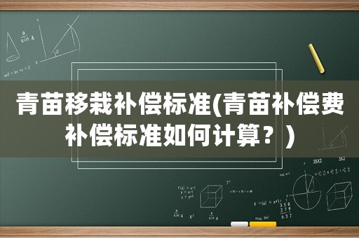 青苗移栽補(bǔ)償標(biāo)準(zhǔn)(青苗補(bǔ)償費(fèi)補(bǔ)償標(biāo)準(zhǔn)如何計(jì)算？)
