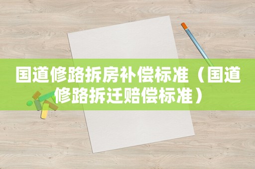 國道修路拆房補償標準（國道修路拆遷賠償標準）