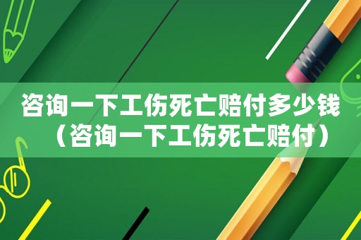 咨詢一下工傷死亡賠付多少錢（咨詢一下工傷死亡賠付）