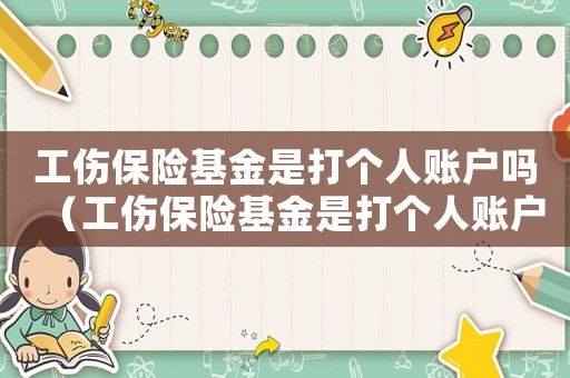 工傷保險基金是打個人賬戶嗎（工傷保險基金是打個人賬戶嗎）