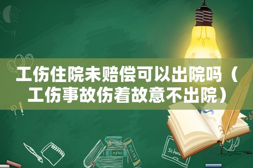 工傷住院未賠償可以出院?jiǎn)幔ü鹿蕚室獠怀鲈海? title=