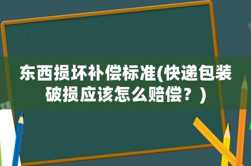 東西損壞補償標準(快遞包裝破損應該怎么賠償？)