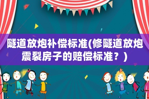 隧道放炮補償標準(修隧道放炮震裂房子的賠償標準？)